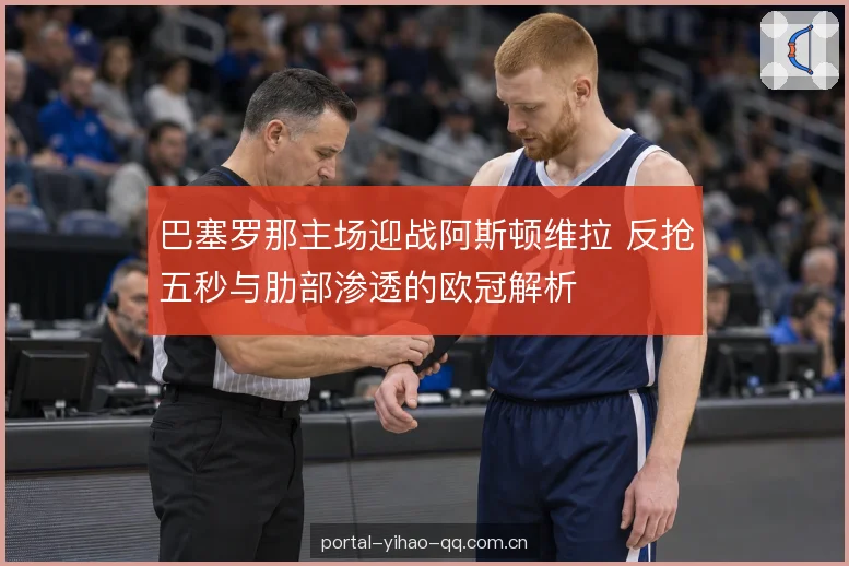 巴塞罗那主场迎战阿斯顿维拉 反抢五秒与肋部渗透的欧冠解析